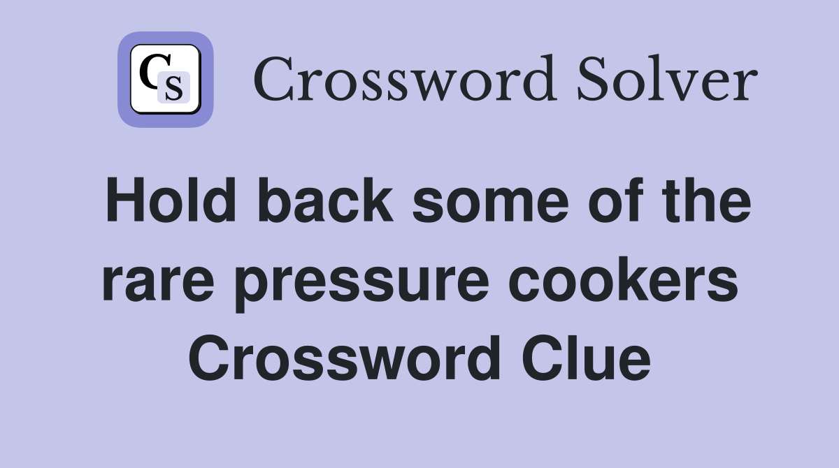 Hold back some of the rare pressure cookers Crossword Clue Answers